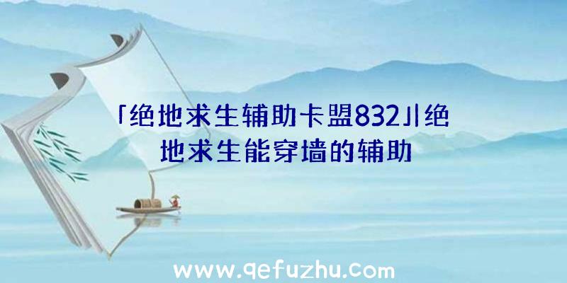 「绝地求生辅助卡盟832」|绝地求生能穿墙的辅助